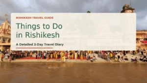 Things to Do in Rishikesh: A Detailed 2-Day Travel Diary